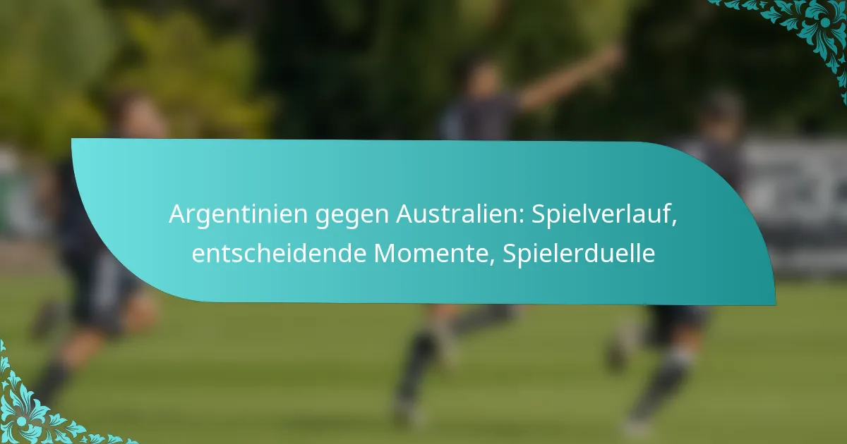 featured-image-argentinien-gegen-australien-spielverlauf-entscheidende-momente-spielerduelle