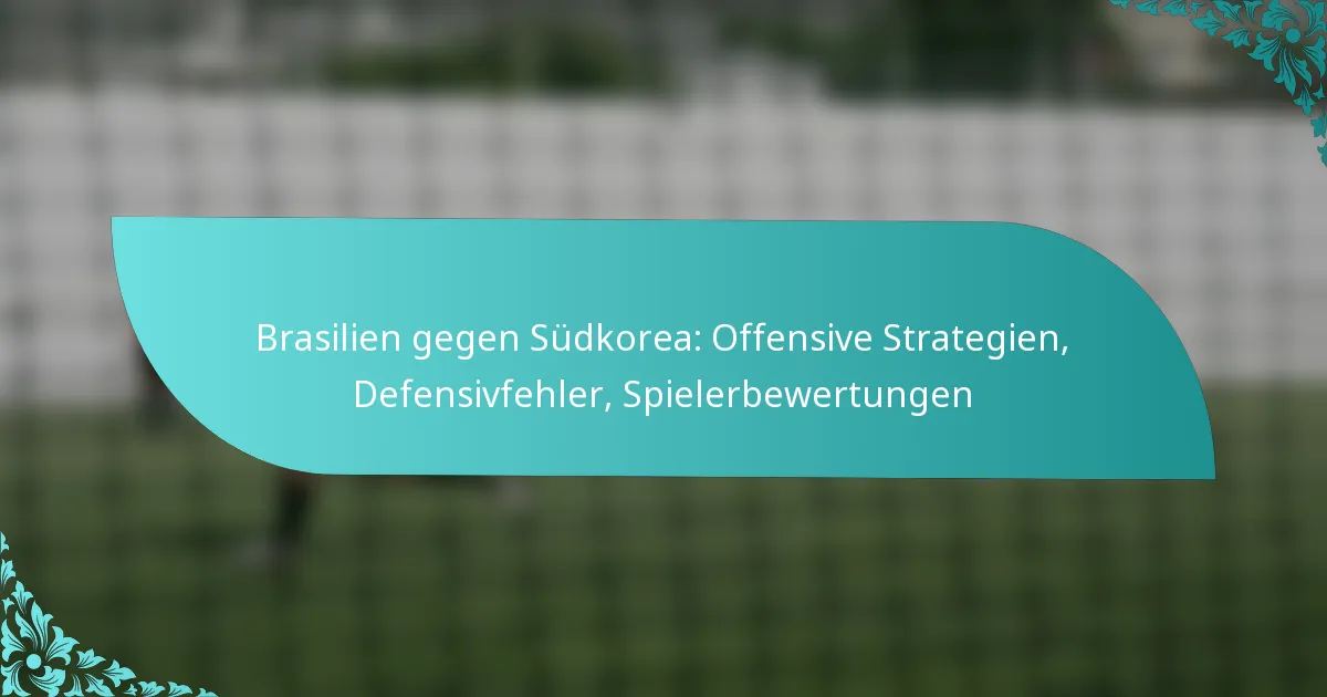 featured-image-brasilien-gegen-sudkorea-offensive-strategien-defensivfehler-spielerbewertungen