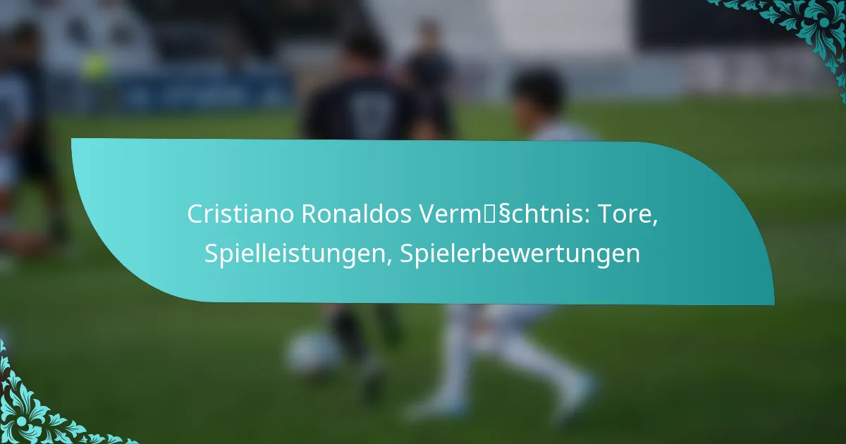 featured-image-cristiano-ronaldos-vermsschtnis-tore-spielleistungen-spielerbewertungen
