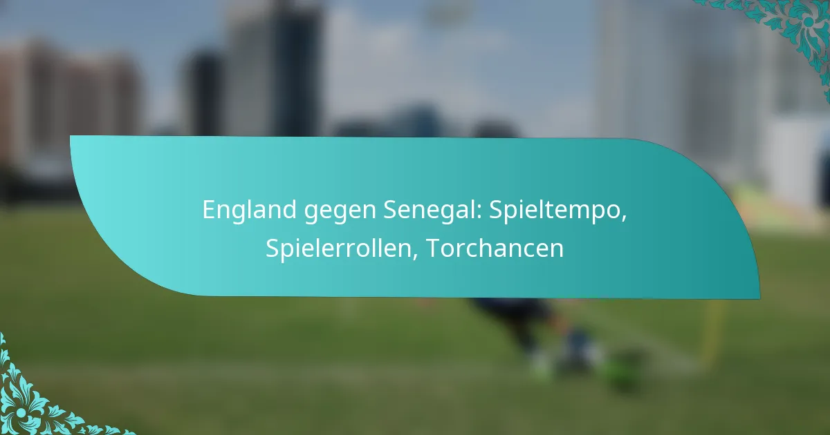 featured-image-england-gegen-senegal-spieltempo-spielerrollen-torchancen