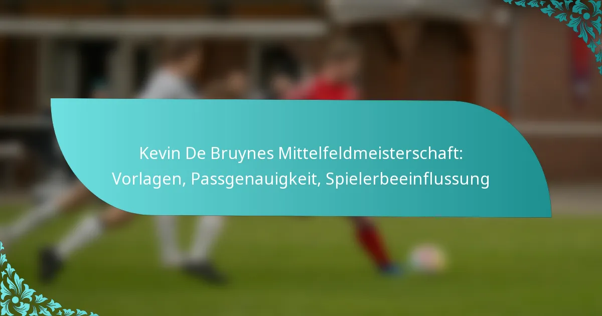 featured-image-kevin-de-bruynes-mittelfeldmeisterschaft-vorlagen-passgenauigkeit-spielerbeeinflussung