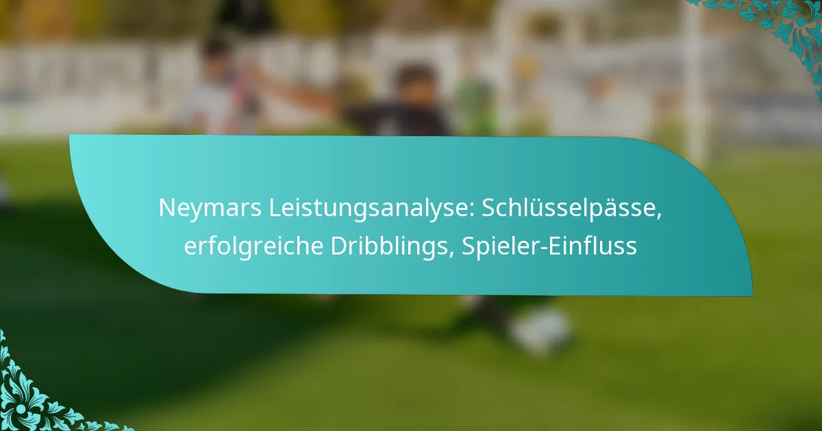 featured-image-neymars-leistungsanalyse-schlusselpasse-erfolgreiche-dribblings-spieler-einfluss