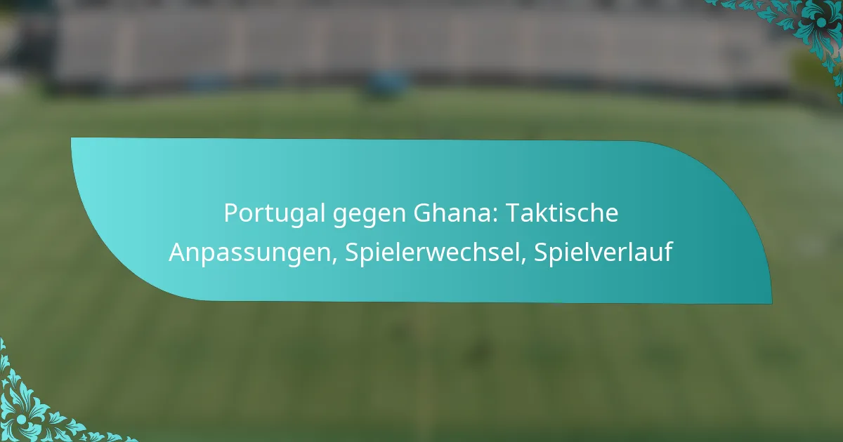 featured-image-portugal-gegen-ghana-taktische-anpassungen-spielerwechsel-spielverlauf