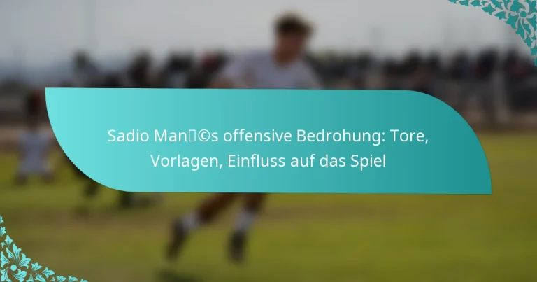 featured-image-sadio-mancs-offensive-bedrohung-tore-vorlagen-einfluss-auf-das-spiel