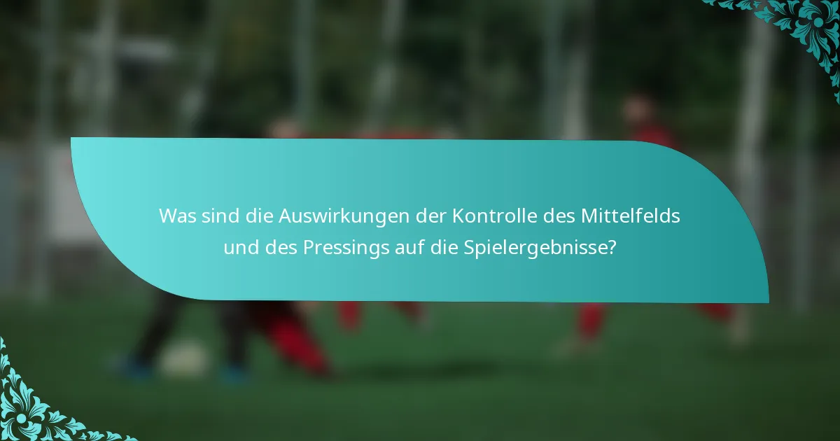 Was sind die Auswirkungen der Kontrolle des Mittelfelds und des Pressings auf die Spielergebnisse?