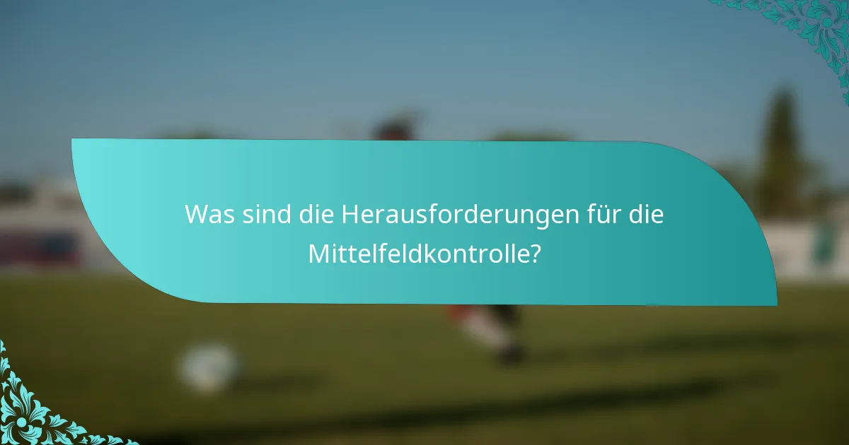 Was sind die Herausforderungen für die Mittelfeldkontrolle?