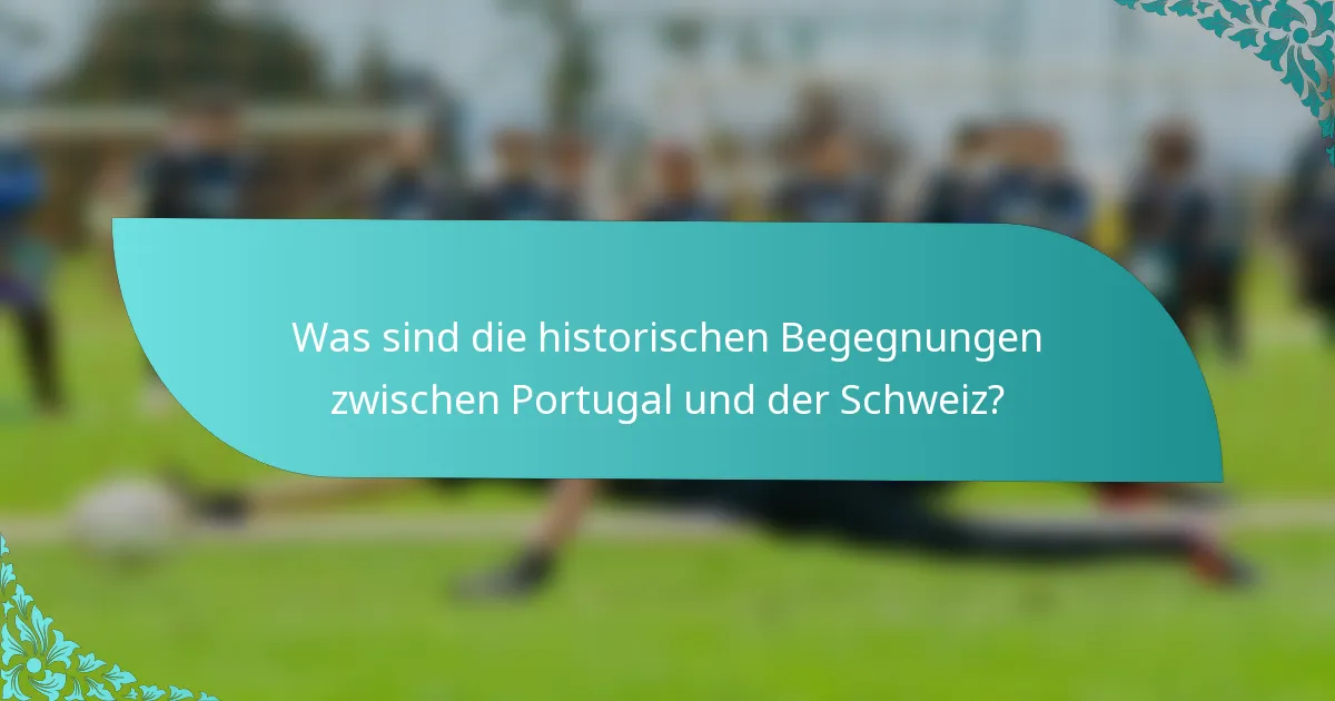 Was sind die historischen Begegnungen zwischen Portugal und der Schweiz?