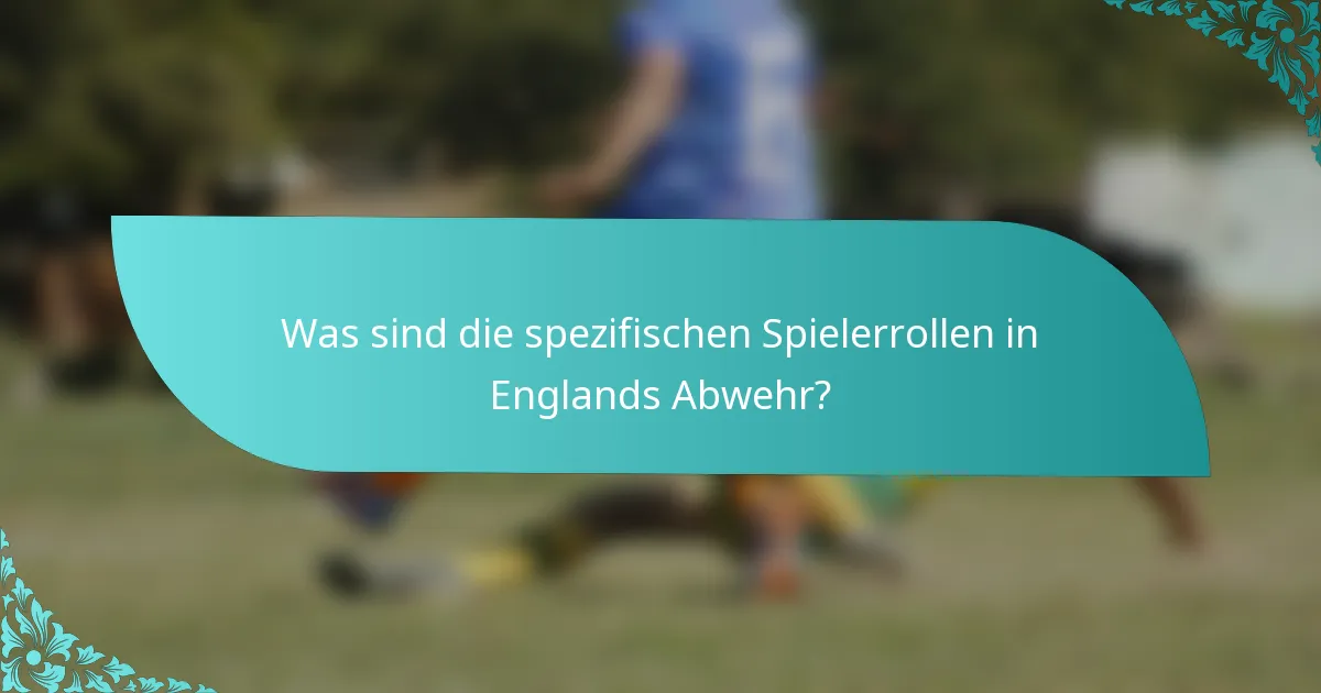Was sind die spezifischen Spielerrollen in Englands Abwehr?