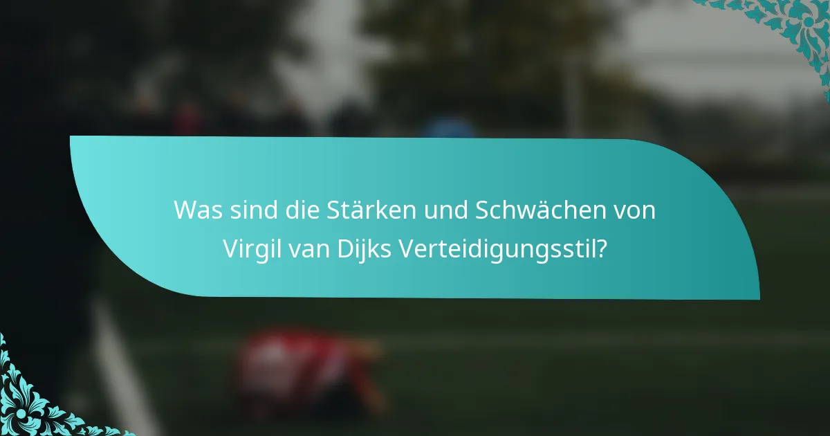 Was sind die Stärken und Schwächen von Virgil van Dijks Verteidigungsstil?