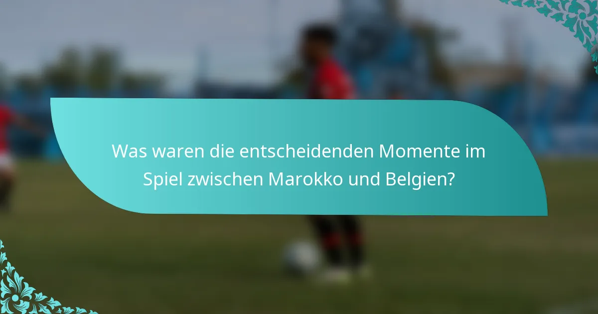 Was waren die entscheidenden Momente im Spiel zwischen Marokko und Belgien?