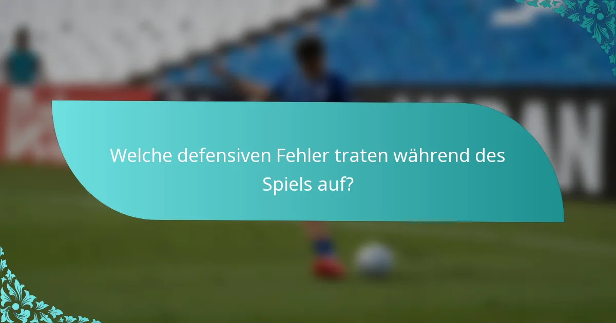 Welche defensiven Fehler traten während des Spiels auf?