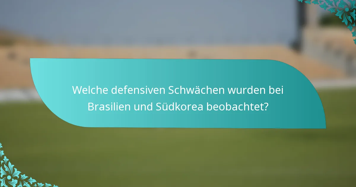 Welche defensiven Schwächen wurden bei Brasilien und Südkorea beobachtet?