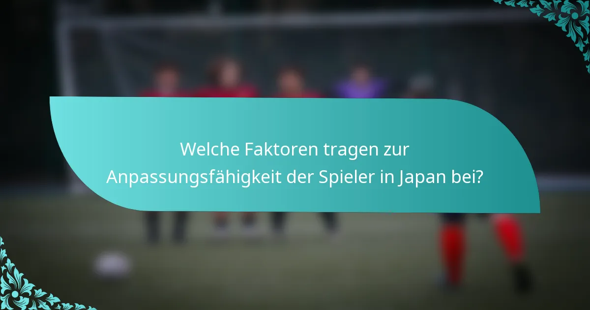 Welche Faktoren tragen zur Anpassungsfähigkeit der Spieler in Japan bei?