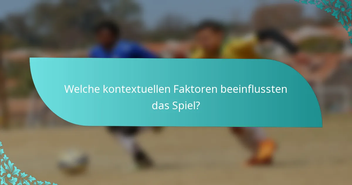 Welche kontextuellen Faktoren beeinflussten das Spiel?