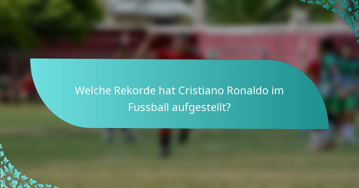 Welche Rekorde hat Cristiano Ronaldo im Fussball aufgestellt?