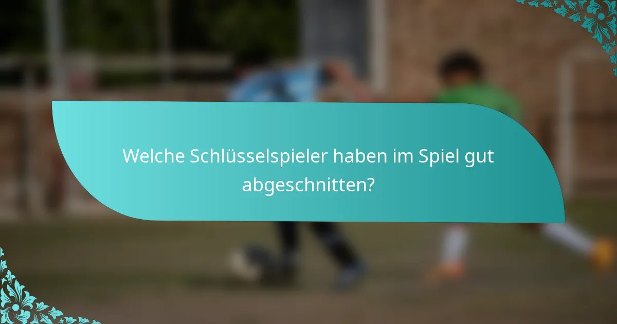 Welche Schlüsselspieler haben im Spiel gut abgeschnitten?