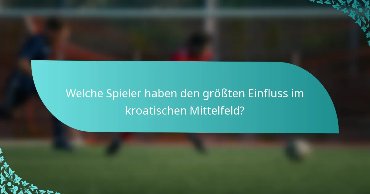 Welche Spieler haben den größten Einfluss im kroatischen Mittelfeld?