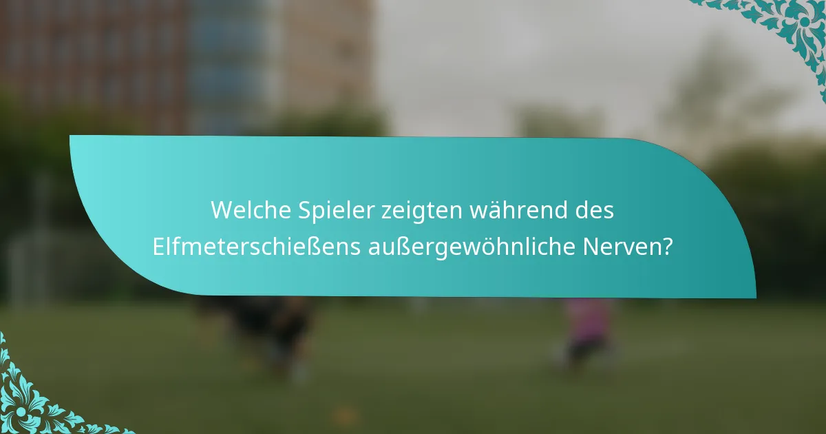 Welche Spieler zeigten während des Elfmeterschießens außergewöhnliche Nerven?