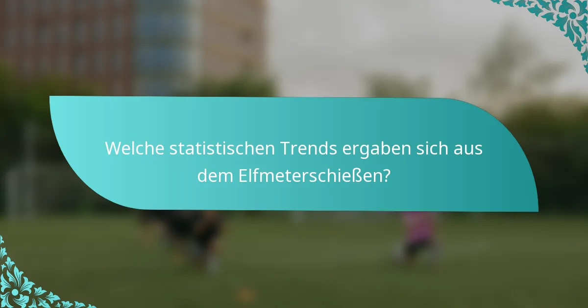 Welche statistischen Trends ergaben sich aus dem Elfmeterschießen?