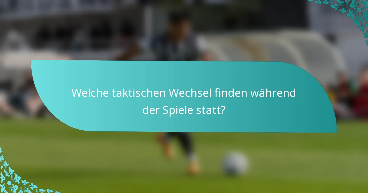 Welche taktischen Wechsel finden während der Spiele statt?