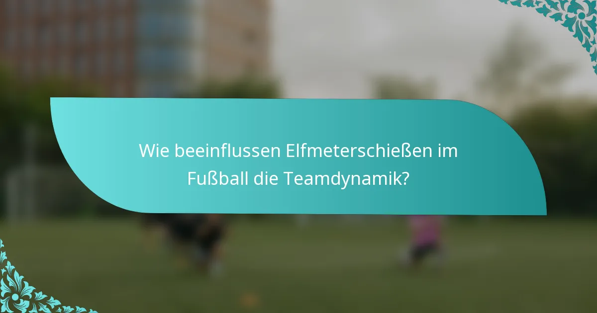 Wie beeinflussen Elfmeterschießen im Fußball die Teamdynamik?