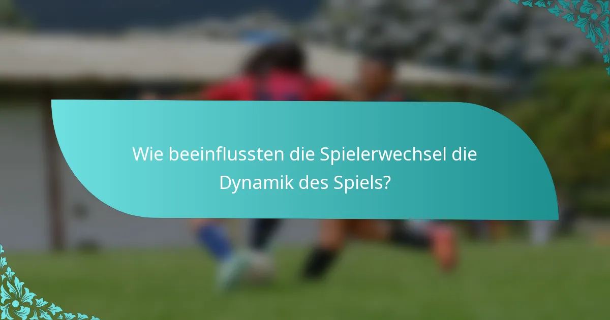Wie beeinflussten die Spielerwechsel die Dynamik des Spiels?