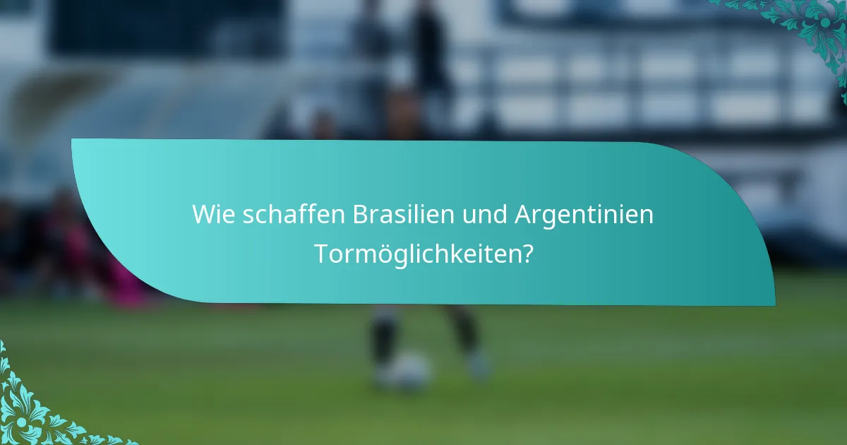 Wie schaffen Brasilien und Argentinien Tormöglichkeiten?