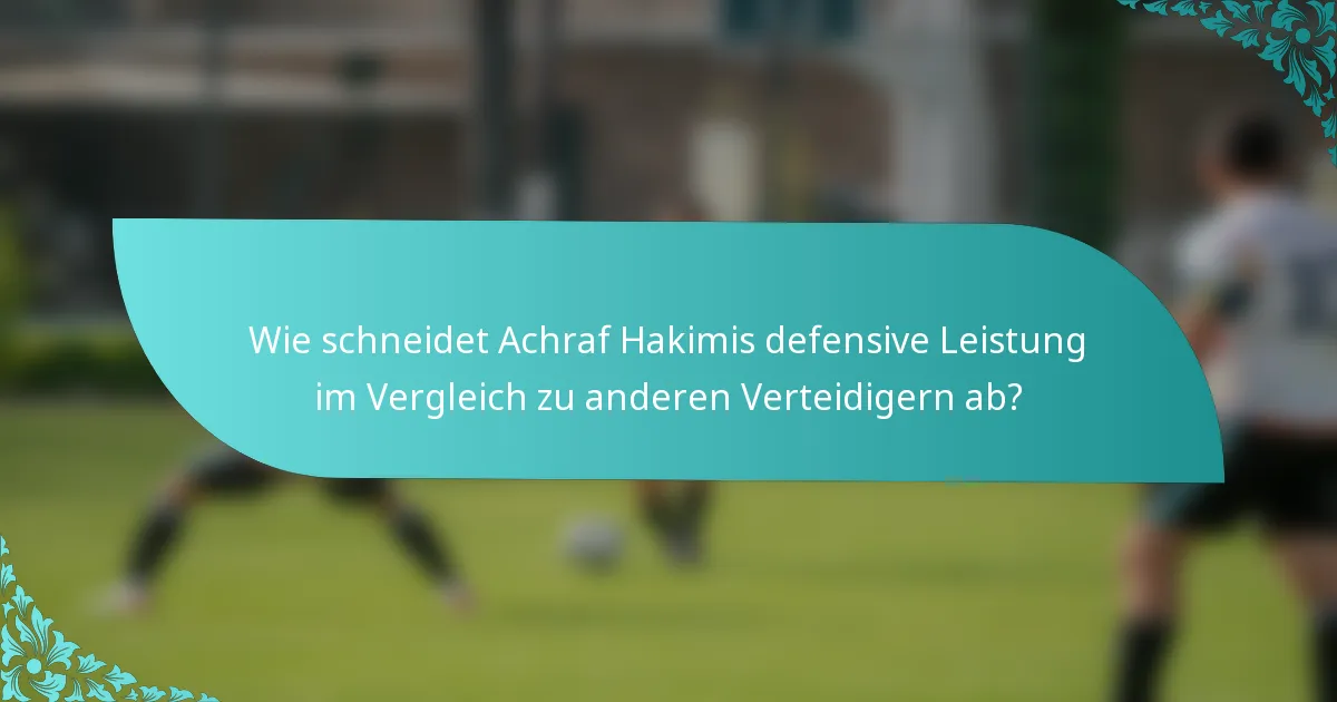 Wie schneidet Achraf Hakimis defensive Leistung im Vergleich zu anderen Verteidigern ab?