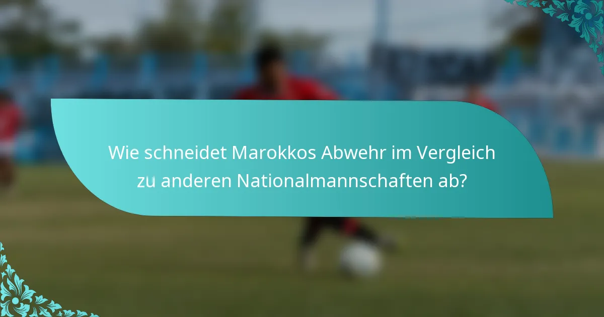 Wie schneidet Marokkos Abwehr im Vergleich zu anderen Nationalmannschaften ab?