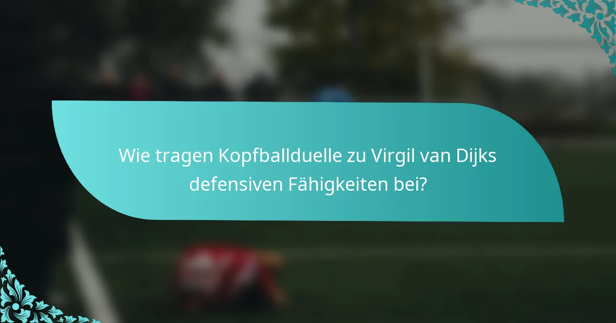 Wie tragen Kopfballduelle zu Virgil van Dijks defensiven Fähigkeiten bei?