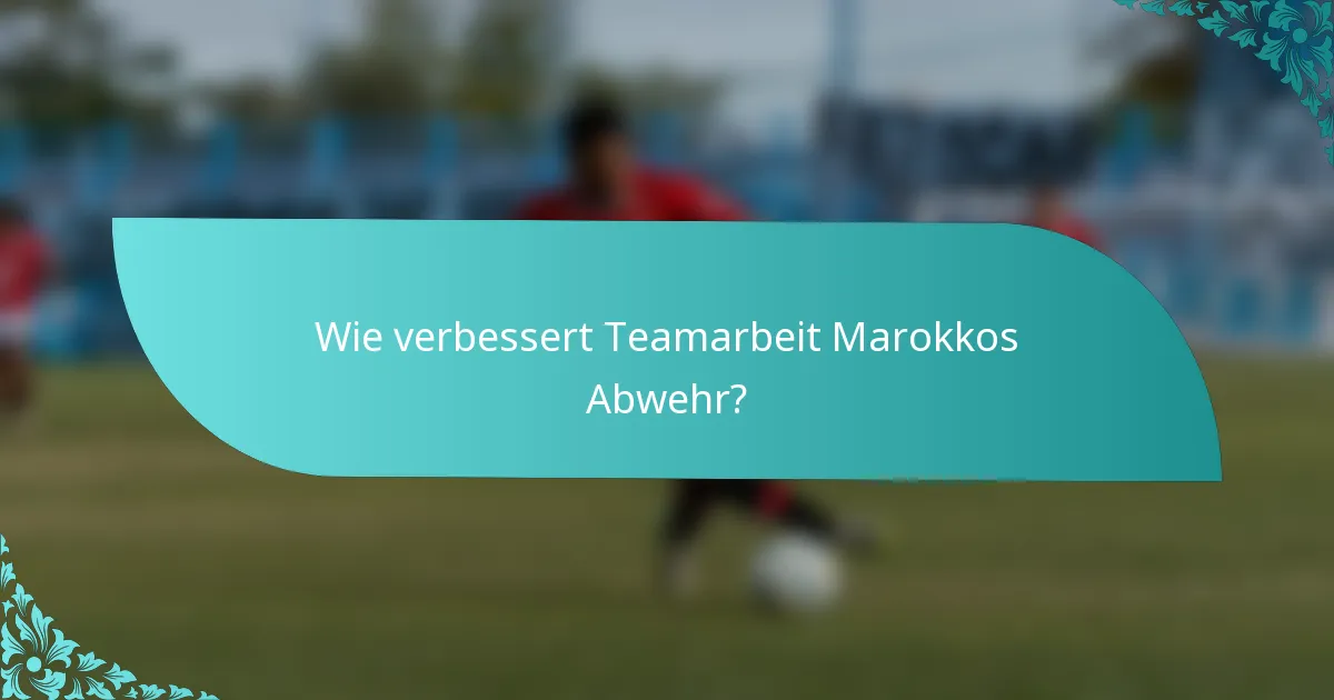 Wie verbessert Teamarbeit Marokkos Abwehr?