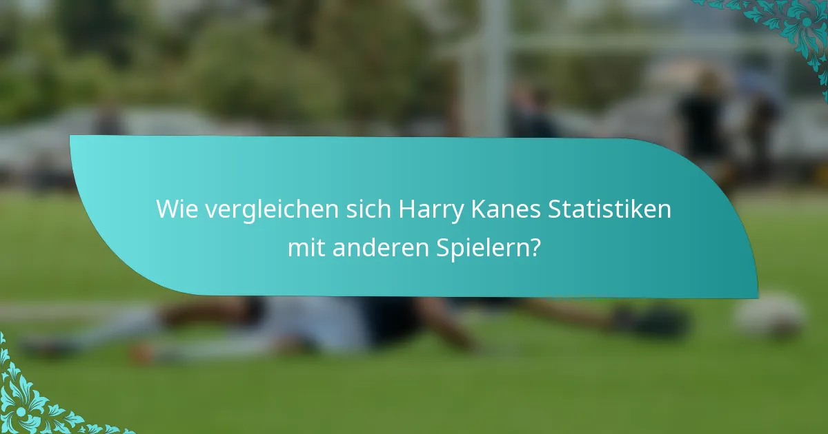 Wie vergleichen sich Harry Kanes Statistiken mit anderen Spielern?
