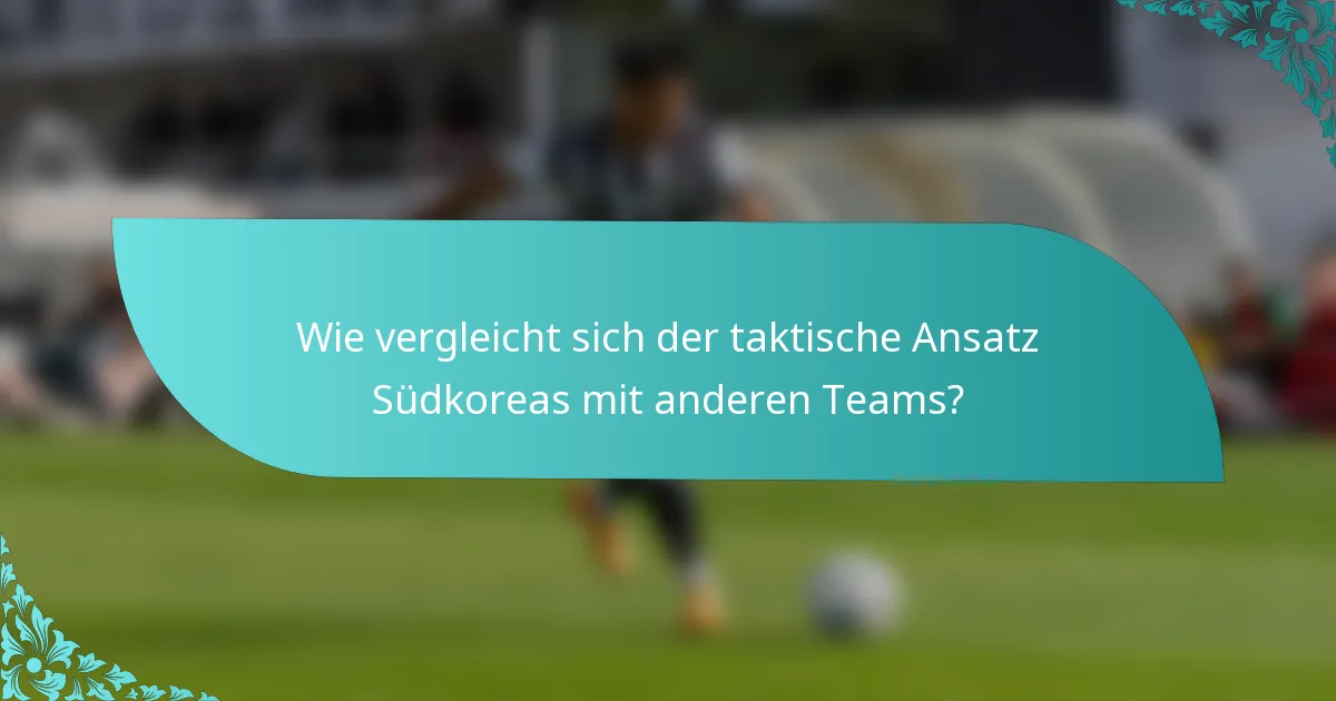 Wie vergleicht sich der taktische Ansatz Südkoreas mit anderen Teams?