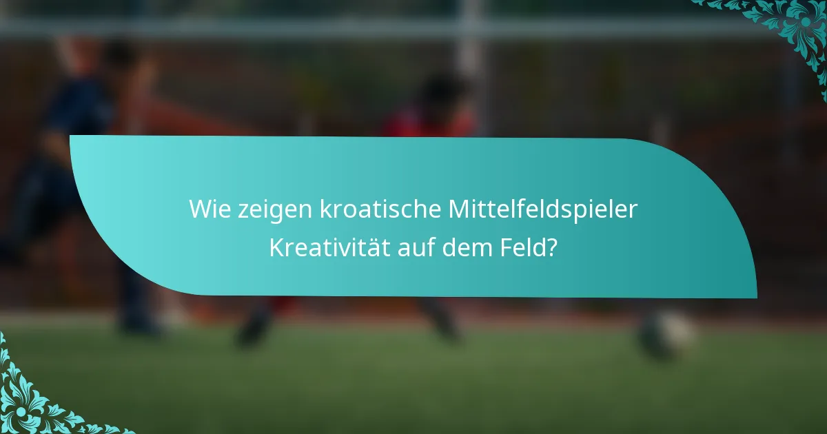 Wie zeigen kroatische Mittelfeldspieler Kreativität auf dem Feld?